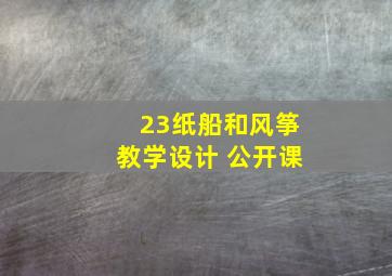 23纸船和风筝教学设计 公开课